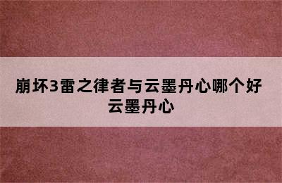 崩坏3雷之律者与云墨丹心哪个好 云墨丹心